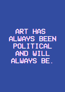 Poster berlatar biru tua dengan teks "art has always been political and will always be."